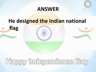 ANSWER
He designed the Indian national
flag
 