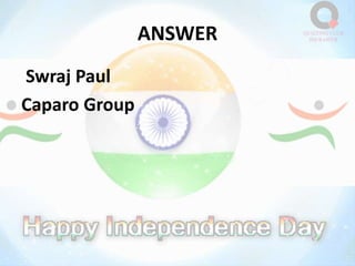 ANSWER
Swraj Paul
Caparo Group
 