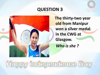 QUESTION 3
The thirty-two year
old from Manipur
won a silver medal
in the CWG at
Glasgow.
Who is she ?
 