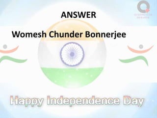 ANSWER
Womesh Chunder Bonnerjee
 