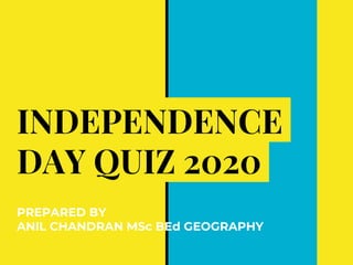 INDEPENDENCE
DAY QUIZ 2020
PREPARED BY
ANIL CHANDRAN MSc BEd GEOGRAPHY
 