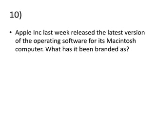 10)
• Apple Inc last week released the latest version
of the operating software for its Macintosh
computer. What has it been branded as?
 