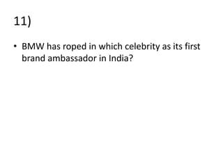 11)
• BMW has roped in which celebrity as its first
brand ambassador in India?
 