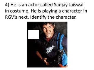 4) He is an actor called Sanjay Jaiswal
in costume. He is playing a character in
RGV’s next. Identify the character.
 