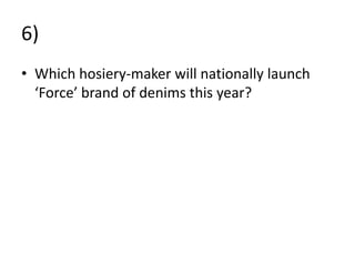 6)
• Which hosiery-maker will nationally launch
‘Force’ brand of denims this year?
 