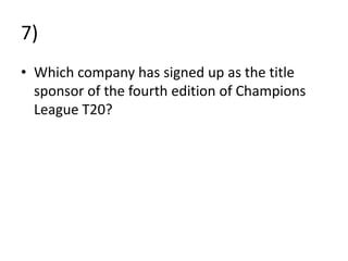 7)
• Which company has signed up as the title
sponsor of the fourth edition of Champions
League T20?
 
