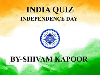INDIA QUIZ
INDEPENDENCE DAY
BY-SHIVAM KAPOOR
 