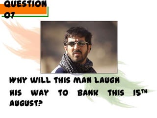 Question
07




 Why will this man laugh
 His way to bank this      15th
 August?
 