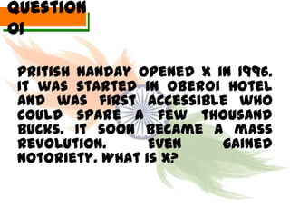 Question
01

 Pritish Nanday opened X in 1996.
 It was started in Oberoi Hotel
 and was first accessible who
 could spare a few thousand
 bucks. It soon became a mass
 revolution.      Even    gained
 notoriety. What is X?
 