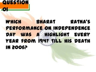 Question
01

 Which    Bharat       Ratna’s
 performance on Independence
 Day was a highlight every
 year from 1947 till his death
 in 2006?
 