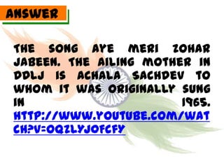 Answer

The song aye meri zohar
jabeen. The ailing mother in
DDLJ is Achala Sachdev to
whom it was originally sung
in                      1965.
http://www.youtube.com/wat
ch?v=OQzLYj0FcfY
 