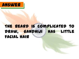 Answer



The beard is complicated to
draw, Gandhiji has little
facial hair
 