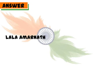 Answer




Lala Amarnath
 