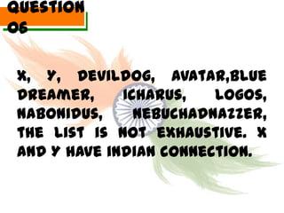 Question
06

 X, Y, Devildog, Avatar,Blue
 Dreamer,     Icharus,   Logos,
 Nabonidus,     Nebuchadnazzer,
 the list is not exhaustive. X
 and Y have indian connection.
 