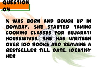 Question
04
 X was born and bough up in
 Bombay. She started taking
 cooking classes for Gujarati
 Housewives. She has writeen
 over 100 books and remains a
 bestseller till date. Identify
 her
 