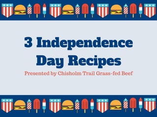 3 Independence
Day Recipes
Presented by Chisholm Trail Grass-fed Beef
 