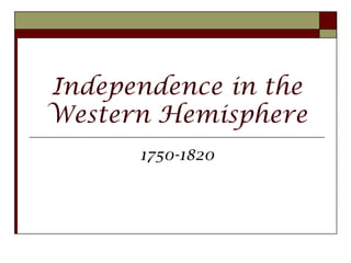 Independence in the
Western Hemisphere
      1750-1820
 