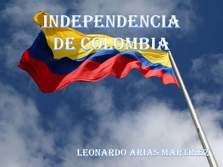 INDEPENDENCIA DE COLOMBIA LEONARDO ARIAS MARTINEZ 