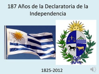 187 Años de la Declaratoria de la
        Independencia




             1825-2012
 