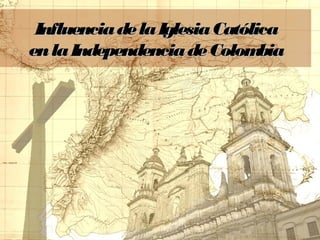 Influencia de la Iglesia Católica
en la Independencia de Colom    bia
 