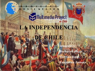 LA INDEPENDENCIA  DE CHILE  Integrantes: Barbara Callejas Pierinna Rojas Estephania Zamora   