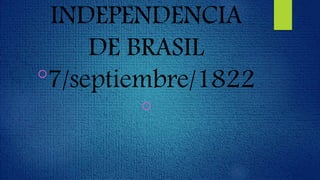 INDEPENDENCIA
DE BRASIL
°7/septiembre/1822
°
 
