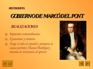 GOBIERNO DE MARCÓ DEL PONT Impuestos extraordinarios Ejecuciones y torturas Surge el odio al español y prospera la causa patriota: Manuel Rodríguez encarna la resistencia al opresor RECONQUISTA REALIZACIONES  