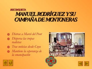 MANUEL RODRÍGUEZ Y SU CAMPAÑA DE MONTONERAS Distrae a Marcó del Pont Dispersa las tropas realistas Trae noticias desde Cuyo Mantiene la esperanza de la emancipación RECONQUISTA 