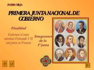 PRIMERA JUNTA NACIONAL DE    GOBIERNO Integrantes de la  1ª junta PATRIA VIEJA Finalidad Gobernar el reino mientras Fernando VII está preso en Francia 