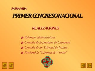 PRIMER CONGRESO NACIONAL Reformas administrativas Creación de la provincia de Coquimbo Creación de un Tribunal de Justicia Proclamó la “Libertad de Vientre” PATRIA   VIEJA REALIZACIONES 