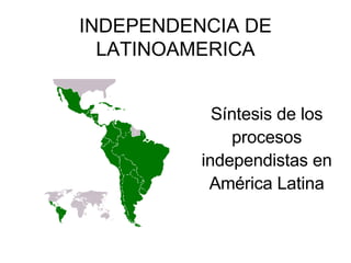 INDEPENDENCIA DE LATINOAMERICA Síntesis de los procesos independistas en América Latina 