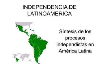 INDEPENDENCIA DE
LATINOAMERICA
Síntesis de los
procesos
independistas en
América Latina
 