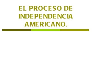 EL PROCESO DE INDEPENDENCIA AMERICANO . 