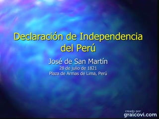 Declaración de Independencia
           del Perú
       José de San Martín
            28 de julio de 1821
       Plaza de Armas de Lima, Perú
 
