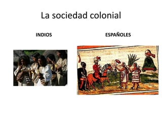 La sociedad colonial
INDIOS ESPAÑOLES
 