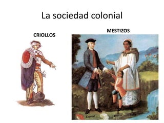 La sociedad colonial
CRIOLLOS
MESTIZOS
 