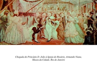 Chegada do Princípio D. João à Igreja do Rosário, Armando Viana,
Museu da Cidade, Rio de Janeiro
 