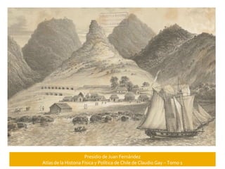 Presidio de Juan Fernández
Atlas de la Historia Física y Política de Chile de Claudio Gay – Tomo 1

 