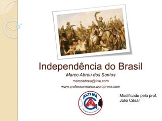 Independência do Brasil
Marco Abreu dos Santos
marcoabreu@live.com
www.professormarco.wordpress.com
Modificado pelo prof.
Júlio César
 