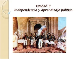 Unidad 3:
Independencia y aprendizaje político.
 