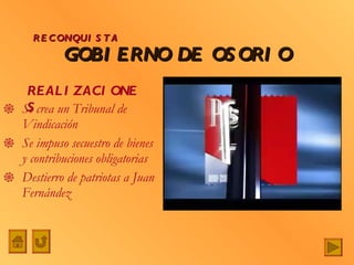 GOBIERNO DE OSORIO Se crea un Tribunal de Vindicación Se impuso secuestro de bienes y contribuciones obligatorias Destierro de patriotas a Juan Fernández RECONQUISTA REALIZACIONES 