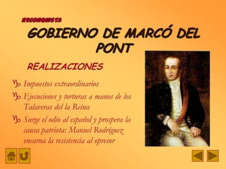 RECONQUISTA

     GOBIERNO DE MARCÓ DEL
             PONT
     REALIZACIONES
 Impuestos extraordinarios
 Ejecuciones y torturas a manos de los
  Talaveras del la Reina
 Surge el odio al español y prospera la
  causa patriota: Manuel Rodríguez
  encarna la resistencia al opresor
 
