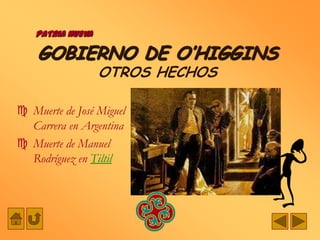 PATRIA NUEVA

    GOBIERNO DE O’HIGGINS
                  OTROS HECHOS

 Muerte de José Miguel
  Carrera en Argentina
 Muerte de Manuel
  Rodríguez en Tiltil
 