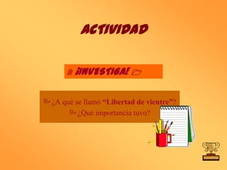 ACTIVIDAD

      2   ¡INVESTIGA! 1

¿A qué se llamó “Libertad de vientre”?
      ¿Qué importancia tuvo?
 