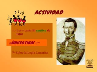 ACTIVIDAD

 Lee y canta El cautivo de
  Tiltil

2¡INVESTIGA! 1

 Sobre la Logia Lautarina
 