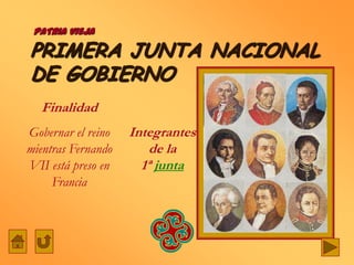 PATRIA VIEJA

PRIMERA JUNTA NACIONAL
DE GOBIERNO
  Finalidad
Gobernar el reino   Integrantes
mientras Fernando       de la
VII está preso en     1ª junta
     Francia
 