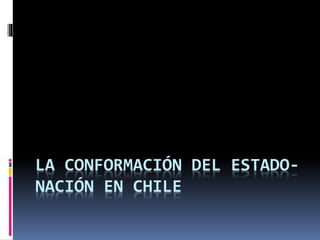 LA CONFORMACIÓN DEL ESTADO-
NACIÓN EN CHILE
 