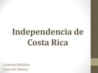 Independencia de
Costa Rica
GustavoBolaños
LiceodeAtenas
 