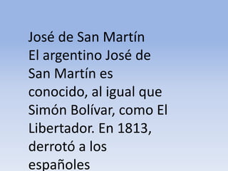 José de San Martín El argentino José de San Martín es conocido, al igual que Simón Bolívar, como El Libertador. En 1813, derrotó a los españoles Microsoft ® Encarta ® 2009. © 1993-2008 Microsoft Corporation. Reservados todos los derechos.