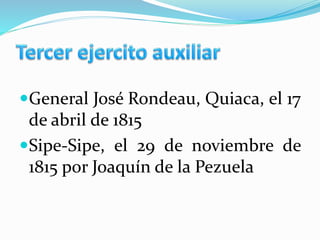 General José Rondeau, Quiaca, el 17
de abril de 1815
Sipe-Sipe, el 29 de noviembre de
1815 por Joaquín de la Pezuela
 